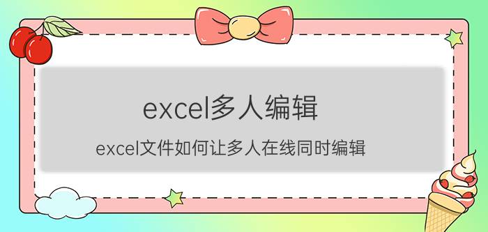 excel多人编辑 excel文件如何让多人在线同时编辑？